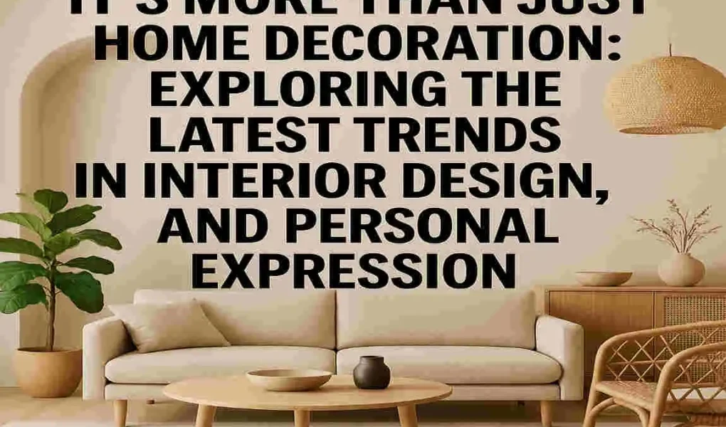 It's More Than Just Home Decoration: Exploring the Latest Trends in Interior Design, Lifestyle, and Personal Expression