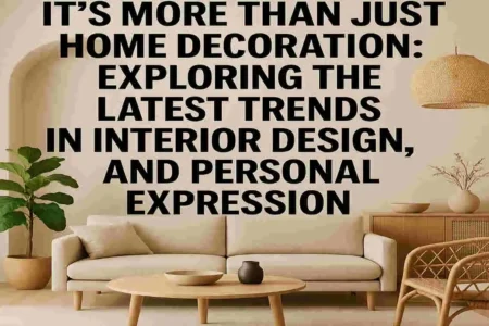 It's More Than Just Home Decoration: Exploring the Latest Trends in Interior Design, Lifestyle, and Personal Expression