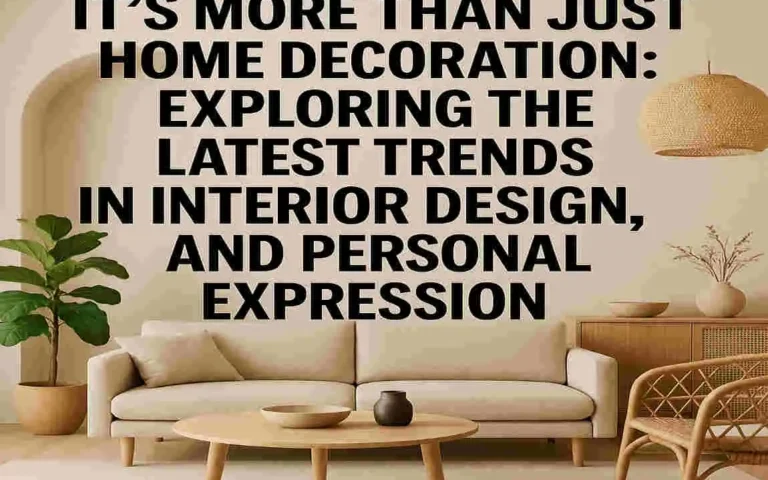 It's More Than Just Home Decoration: Exploring the Latest Trends in Interior Design, Lifestyle, and Personal Expression