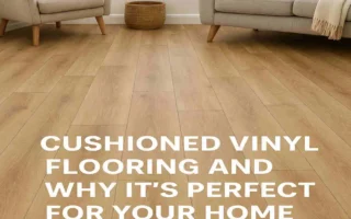 What Is Cushioned Vinyl Flooring and Why It’s Perfect for Your Home