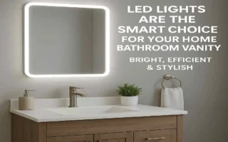 Why LED Lights Are the Smart Choice for Your Home Bathroom Vanity: Bright, Efficient & Stylish